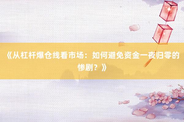 《从杠杆爆仓线看市场：如何避免资金一夜归零的惨剧？》