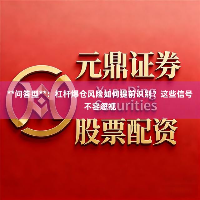 **问答型**：杠杆爆仓风险如何提前识别？这些信号不容忽视