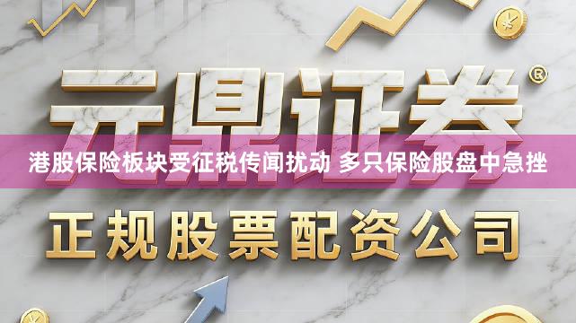 港股保险板块受征税传闻扰动 多只保险股盘中急挫