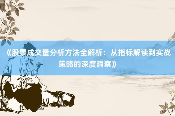《股票成交量分析方法全解析：从指标解读到实战策略的深度洞察》