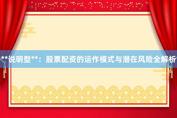 **说明型**：股票配资的运作模式与潜在风险全解析