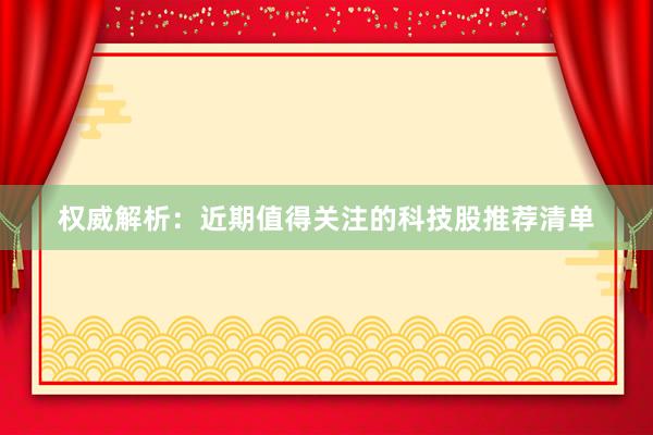 权威解析：近期值得关注的科技股推荐清单