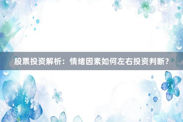 股票投资解析：情绪因素如何左右投资判断？