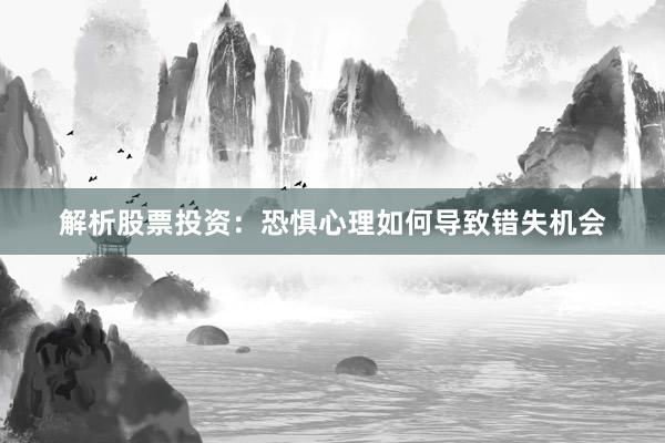 解析股票投资：恐惧心理如何导致错失机会