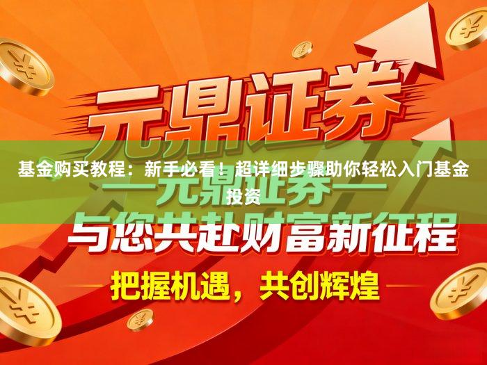 基金购买教程：新手必看！超详细步骤助你轻松入门基金投资