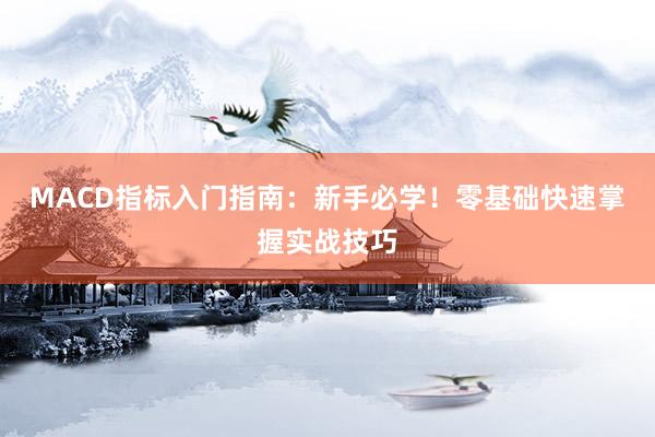 MACD指标入门指南：新手必学！零基础快速掌握实战技巧