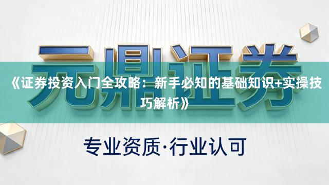 《证券投资入门全攻略：新手必知的基础知识+实操技巧解析》