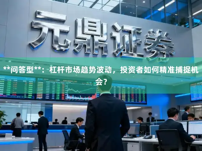 **问答型**：杠杆市场趋势波动，投资者如何精准捕捉机会？