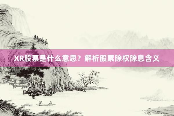 XR股票是什么意思？解析股票除权除息含义