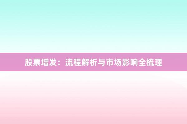 股票增发：流程解析与市场影响全梳理