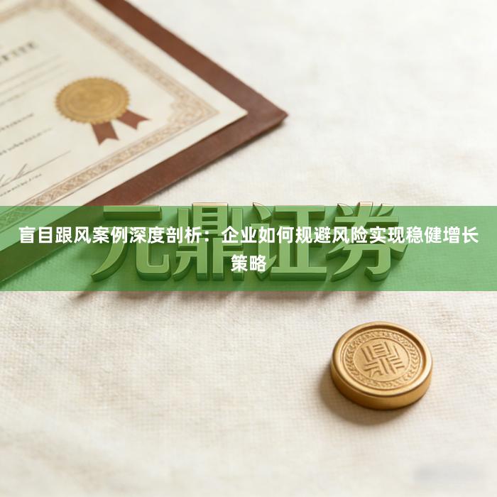 盲目跟风案例深度剖析：企业如何规避风险实现稳健增长策略