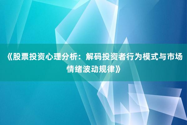 《股票投资心理分析：解码投资者行为模式与市场情绪波动规律》