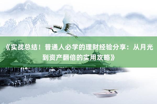 《实战总结！普通人必学的理财经验分享：从月光到资产翻倍的实用攻略》