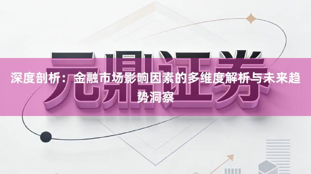 深度剖析：金融市场影响因素的多维度解析与未来趋势洞察