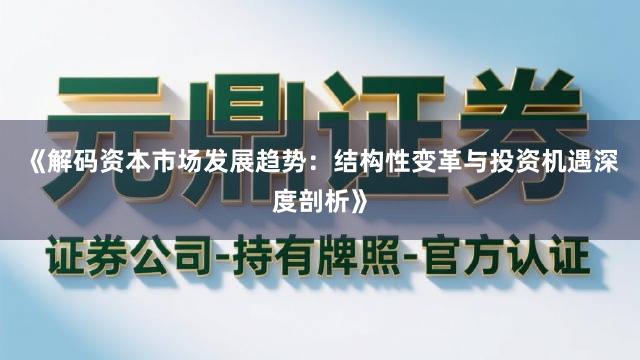 《解码资本市场发展趋势：结构性变革与投资机遇深度剖析》