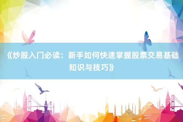 《炒股入门必读：新手如何快速掌握股票交易基础知识与技巧》
