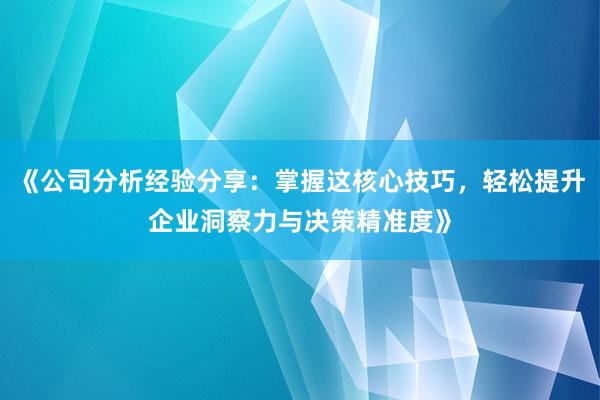 《公司分析经验分享：掌握这核心技巧，轻松提升企业洞察力与决策精准度》