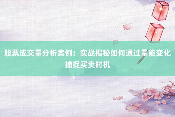 股票成交量分析案例：实战揭秘如何通过量能变化捕捉买卖时机