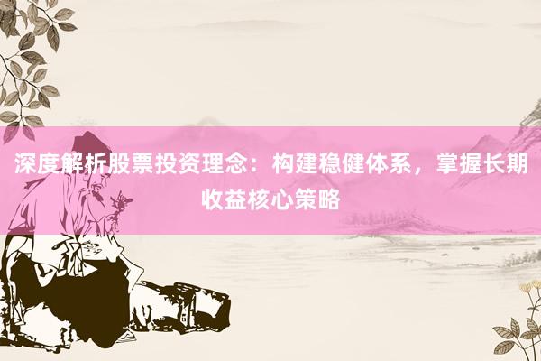 深度解析股票投资理念：构建稳健体系，掌握长期收益核心策略