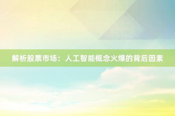 解析股票市场：人工智能概念火爆的背后因素
