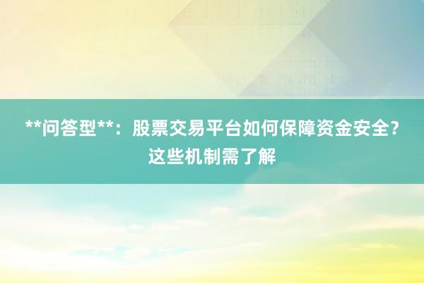 **问答型**：股票交易平台如何保障资金安全？这些机制需了解