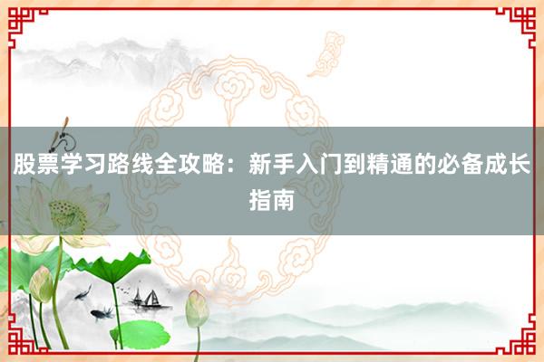股票学习路线全攻略：新手入门到精通的必备成长指南