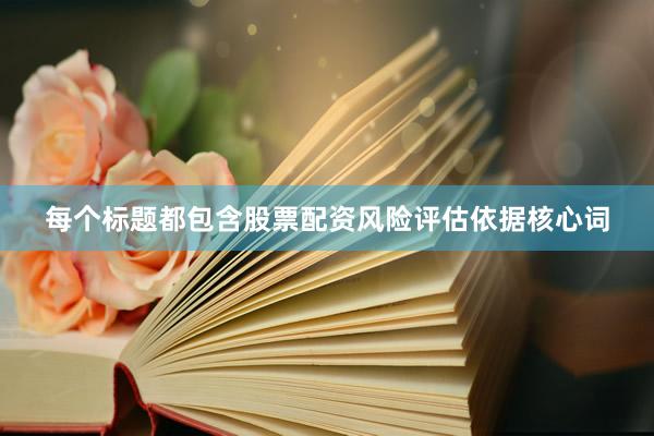 每个标题都包含股票配资风险评估依据核心词
