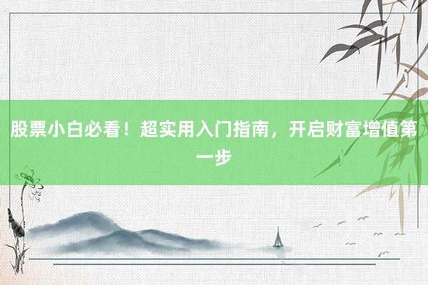 股票小白必看！超实用入门指南，开启财富增值第一步
