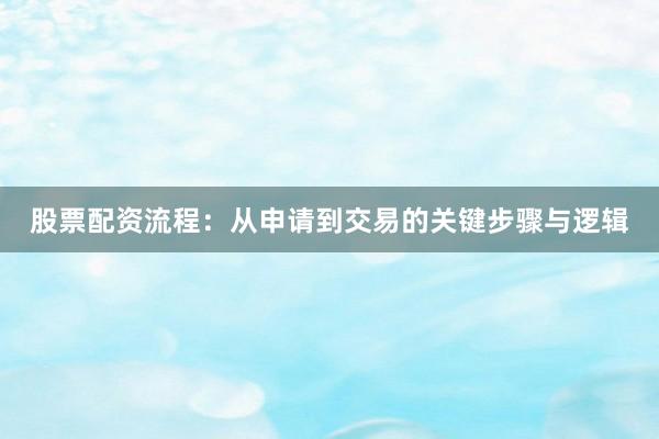 股票配资流程：从申请到交易的关键步骤与逻辑