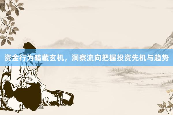 资金行为暗藏玄机，洞察流向把握投资先机与趋势