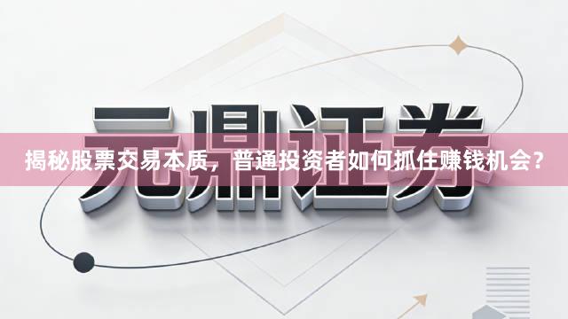 揭秘股票交易本质，普通投资者如何抓住赚钱机会？