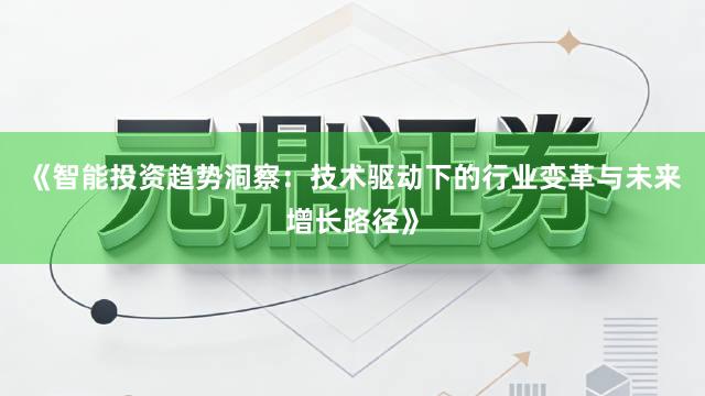 《智能投资趋势洞察：技术驱动下的行业变革与未来增长路径》