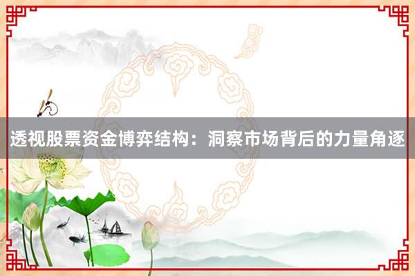 透视股票资金博弈结构：洞察市场背后的力量角逐