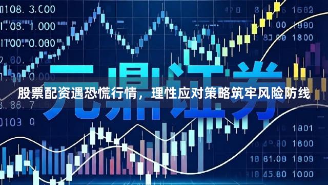 股票配资遇恐慌行情，理性应对策略筑牢风险防线