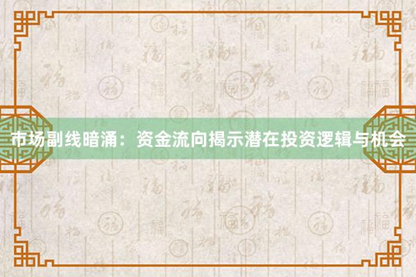 市场副线暗涌：资金流向揭示潜在投资逻辑与机会