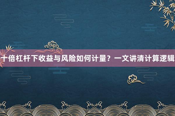 十倍杠杆下收益与风险如何计量？一文讲清计算逻辑