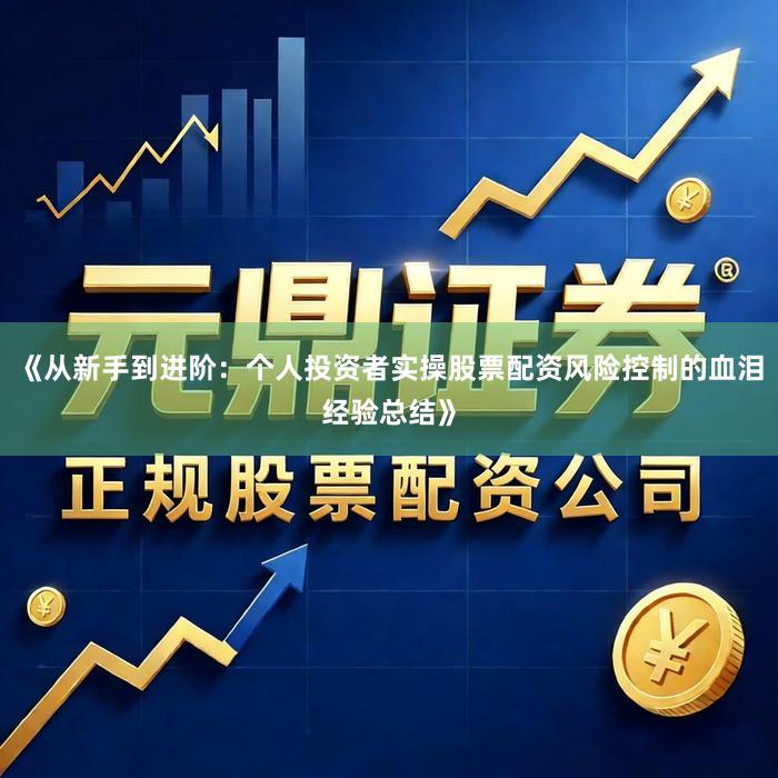 《从新手到进阶：个人投资者实操股票配资风险控制的血泪经验总结》
