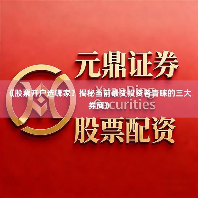《股票开户选哪家？揭秘当前最受投资者青睐的三大券商》