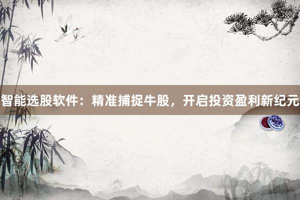 智能选股软件：精准捕捉牛股，开启投资盈利新纪元