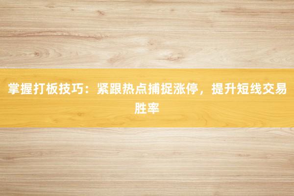 掌握打板技巧：紧跟热点捕捉涨停，提升短线交易胜率