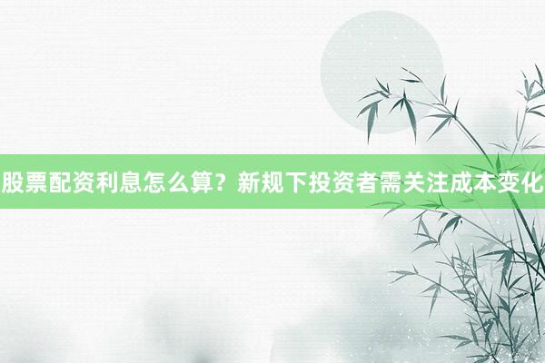 股票配资利息怎么算？新规下投资者需关注成本变化