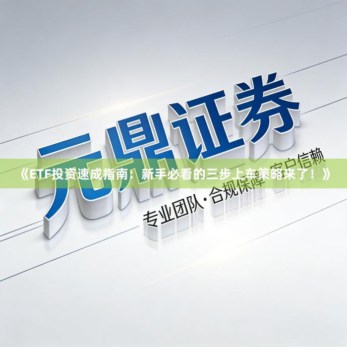 《ETF投资速成指南：新手必看的三步上车策略来了！》