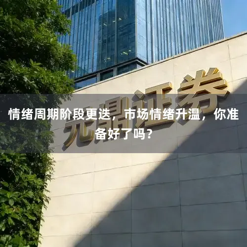 情绪周期阶段更迭，市场情绪升温，你准备好了吗？