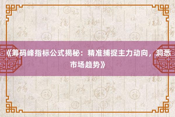 《筹码峰指标公式揭秘：精准捕捉主力动向，洞悉市场趋势》