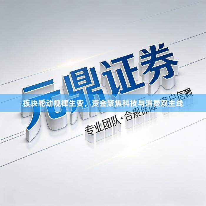 板块轮动规律生变，资金聚焦科技与消费双主线