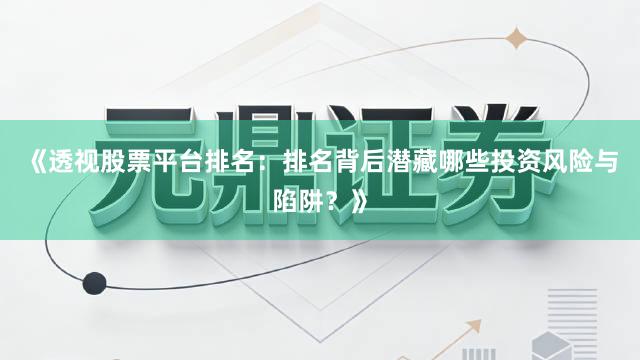 《透视股票平台排名：排名背后潜藏哪些投资风险与陷阱？》
