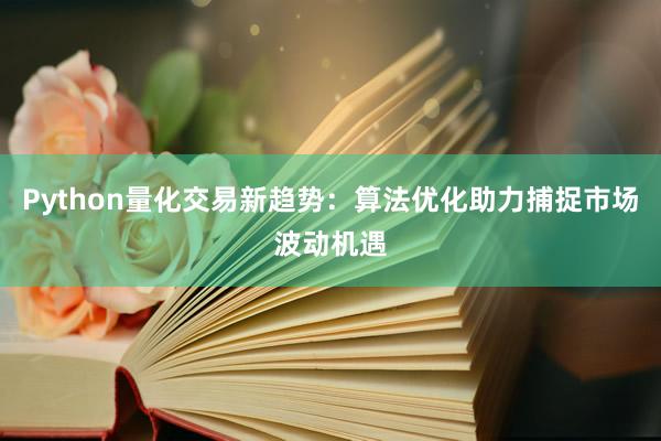 Python量化交易新趋势：算法优化助力捕捉市场波动机遇