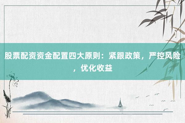 股票配资资金配置四大原则：紧跟政策，严控风险，优化收益