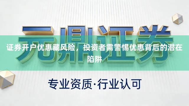 证券开户优惠藏风险，投资者需警惕优惠背后的潜在陷阱