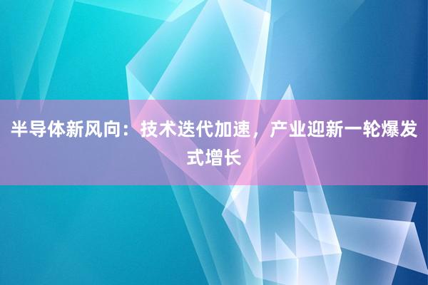 半导体新风向：技术迭代加速，产业迎新一轮爆发式增长